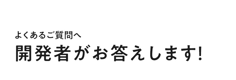 開発者がお答えします